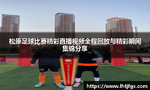 松原足球比赛精彩直播视频全程回放与精彩瞬间集锦分享