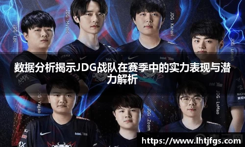 数据分析揭示JDG战队在赛季中的实力表现与潜力解析
