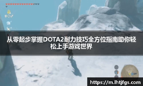从零起步掌握DOTA2耐力技巧全方位指南助你轻松上手游戏世界