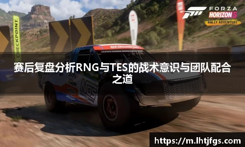 赛后复盘分析RNG与TES的战术意识与团队配合之道