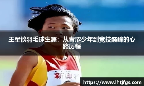 王军谈羽毛球生涯：从青涩少年到竞技巅峰的心路历程
