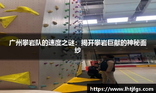 广州攀岩队的速度之谜：揭开攀岩巨献的神秘面纱