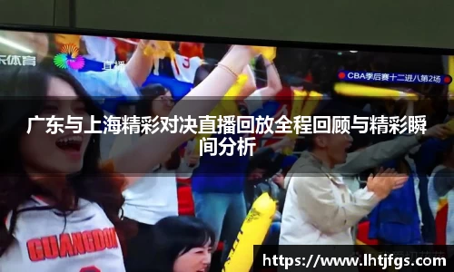 广东与上海精彩对决直播回放全程回顾与精彩瞬间分析