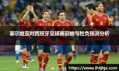 塞尔维亚对西班牙足球赛前瞻与胜负预测分析