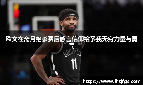 欧文在斋月绝杀赛后感言信仰给予我无穷力量与勇气