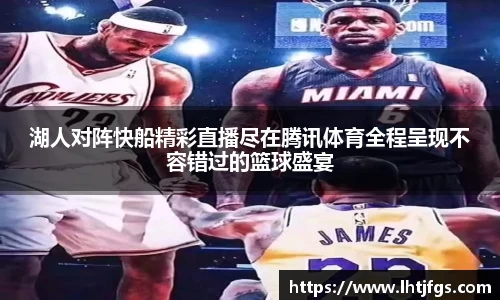 湖人对阵快船精彩直播尽在腾讯体育全程呈现不容错过的篮球盛宴