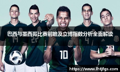 巴西与墨西哥比赛前瞻及立博指数分析全面解读