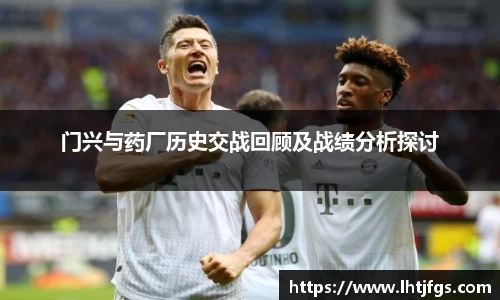 门兴与药厂历史交战回顾及战绩分析探讨
