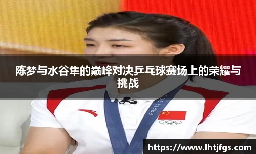 陈梦与水谷隼的巅峰对决乒乓球赛场上的荣耀与挑战