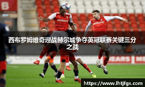 西布罗姆维奇迎战赫尔城争夺英冠联赛关键三分之战