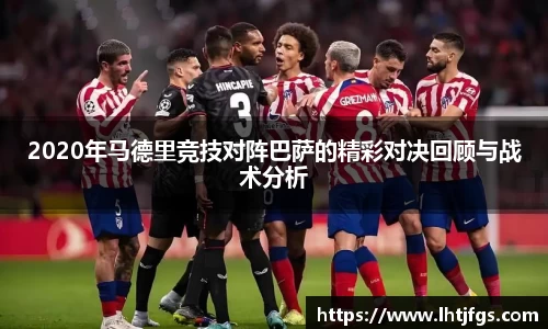 2020年马德里竞技对阵巴萨的精彩对决回顾与战术分析