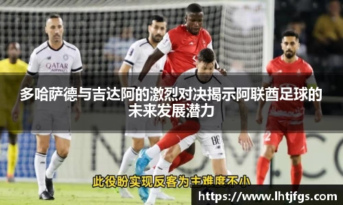 多哈萨德与吉达阿的激烈对决揭示阿联酋足球的未来发展潜力