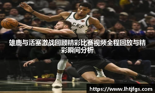 雄鹿与活塞激战回顾精彩比赛视频全程回放与精彩瞬间分析