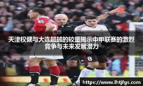 天津权健与大连超越的较量揭示中甲联赛的激烈竞争与未来发展潜力